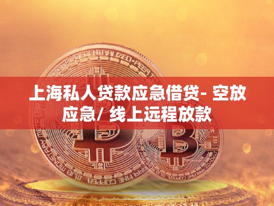 上海私人贷款应急借贷- 空放应急/ 线上远程放款