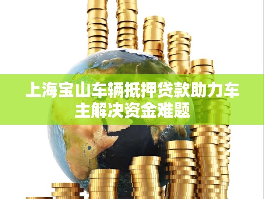 上海宝山车辆抵押贷款助力车主解决资金难题