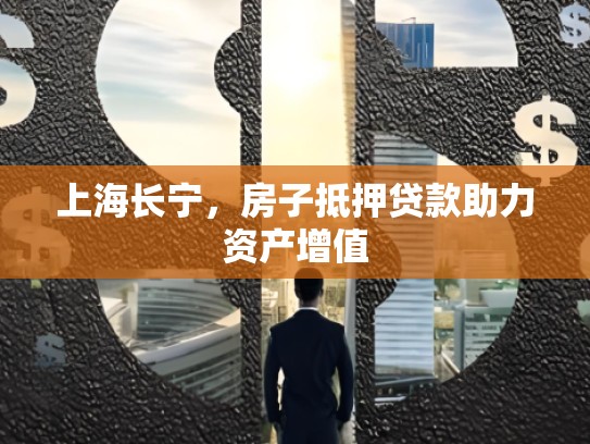 上海长宁，房子抵押贷款助力资产增值