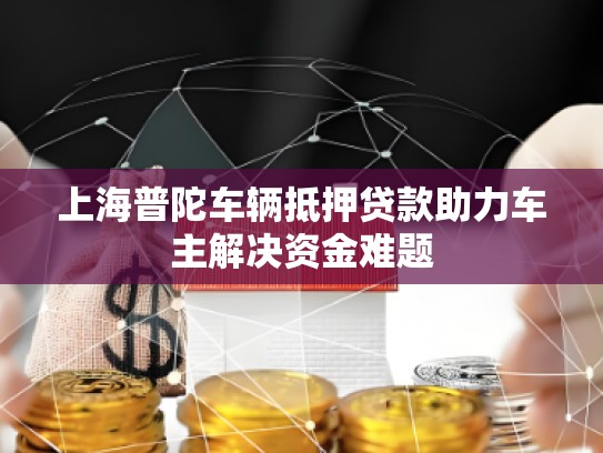 上海普陀车辆抵押贷款助力车主解决资金难题
