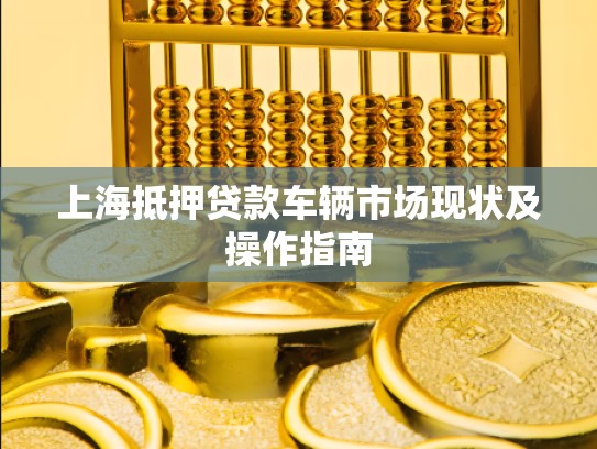 上海抵押贷款车辆市场现状及操作指南