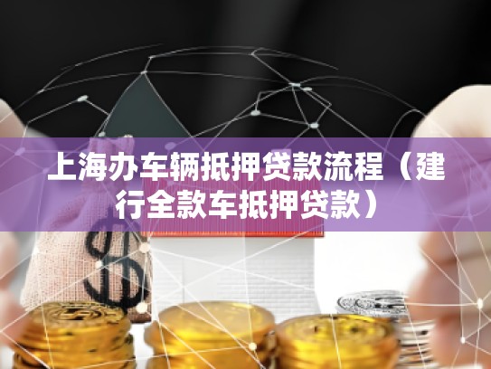 上海办车辆抵押贷款流程（建行全款车抵押贷款）