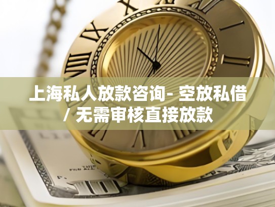 上海私人放款咨询- 空放私借/ 无需审核直接放款